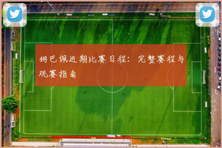 姆巴佩近期比赛日程:完整赛程与观赛指南