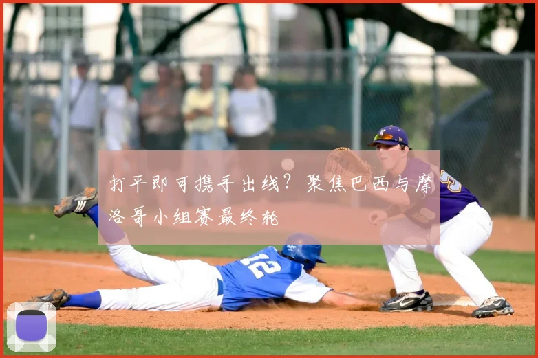 打平即可携手出线？聚焦巴西与摩洛哥小组赛最终轮
