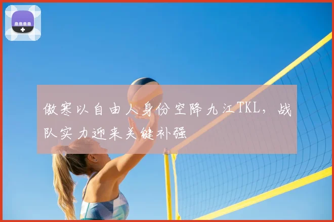 傲寒以自由人身份空降九江TKL,战队实力迎来关键补强