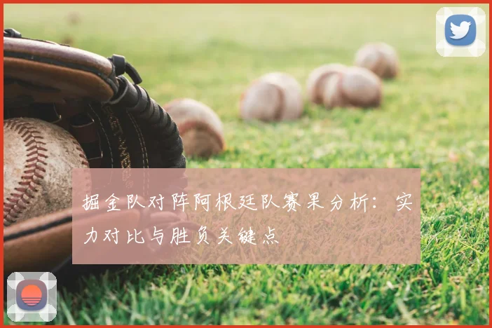 掘金队对阵阿根廷队赛果分析:实力对比与胜负关键点