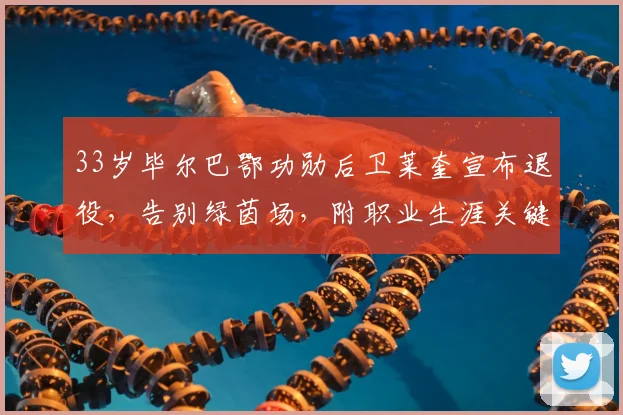 33岁毕尔巴鄂功勋后卫莱奎宣布退役,告别绿茵场,附职业生涯关键数据回顾