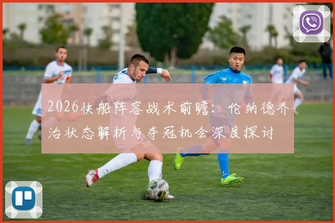 2026快船阵容战术前瞻:伦纳德乔治状态解析与夺冠机会深度探讨