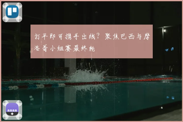 打平即可携手出线?聚焦巴西与摩洛哥小组赛最终轮