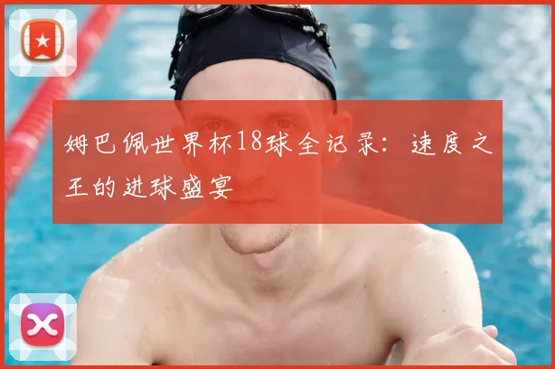 姆巴佩世界杯18球全记录:速度之王的进球盛宴