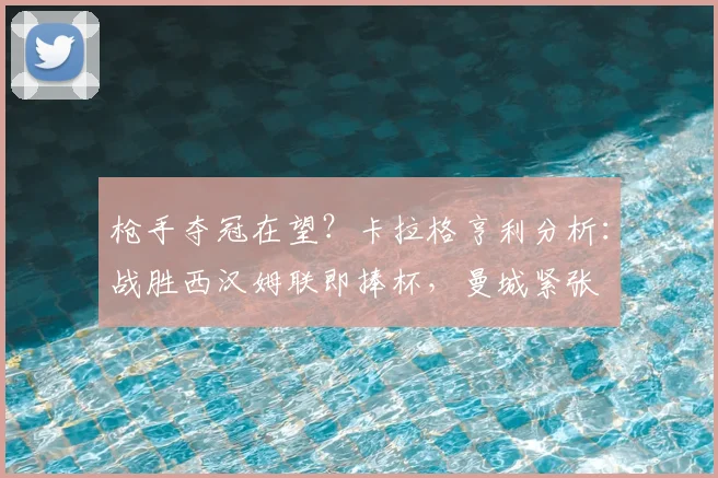 枪手夺冠在望?卡拉格亨利分析:战胜西汉姆联即捧杯,曼城紧张